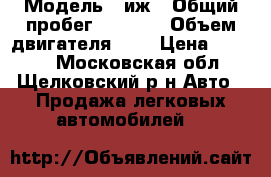  › Модель ­ иж › Общий пробег ­ 1 300 › Объем двигателя ­ 2 › Цена ­ 1 000 - Московская обл., Щелковский р-н Авто » Продажа легковых автомобилей   